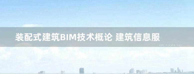 装配式建筑BIM技术概论 建筑信息服务技术人员职业技术辅导教材  刘占省  2019年版